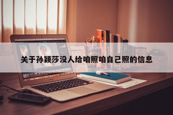 关于孙颖莎没人给咱照咱自己照的信息