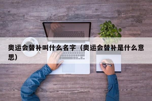 奥运会替补叫什么名字（奥运会替补是什么意思）