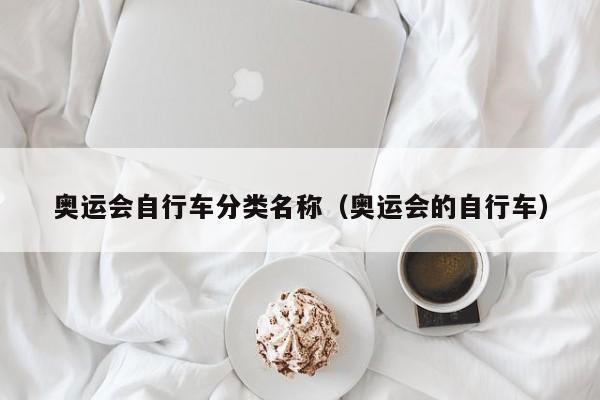 奥运会自行车分类名称（奥运会的自行车）