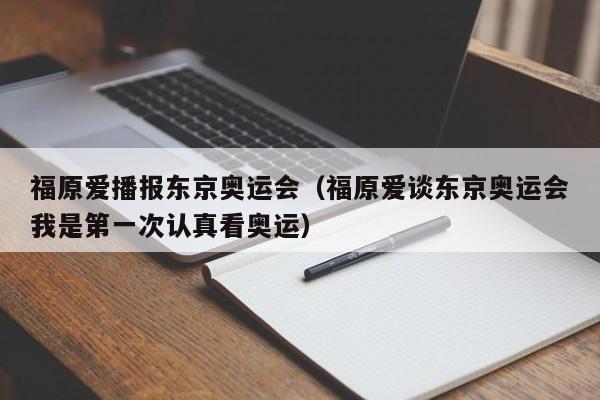 福原爱播报东京奥运会（福原爱谈东京奥运会我是第一次认真看奥运）