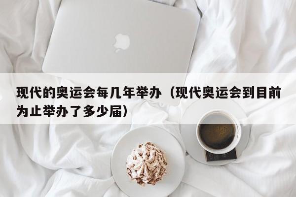 现代的奥运会每几年举办（现代奥运会到目前为止举办了多少届）