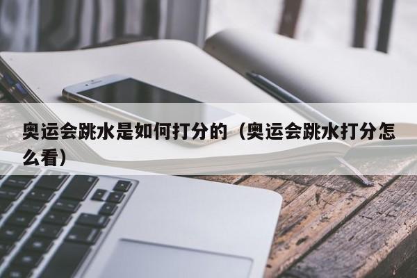 奥运会跳水是如何打分的（奥运会跳水打分怎么看）