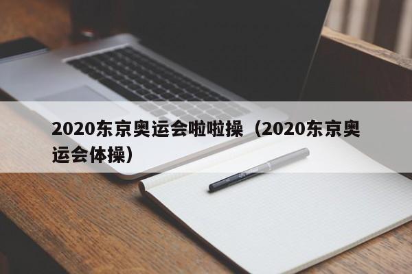 2020东京奥运会啦啦操（2020东京奥运会体操）