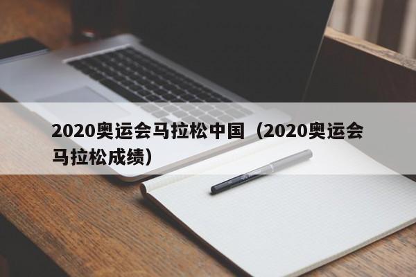 2020奥运会马拉松中国（2020奥运会马拉松成绩）