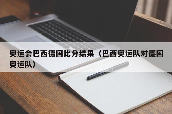 奥运会巴西德国比分结果（巴西奥运队对德国奥运队）