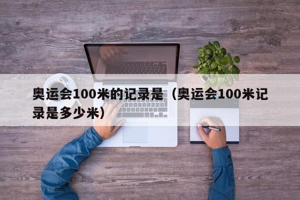 奥运会100米的记录是（奥运会100米记录是多少米）