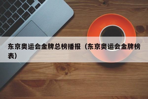 东京奥运会金牌总榜播报（东京奥运会金牌榜表）