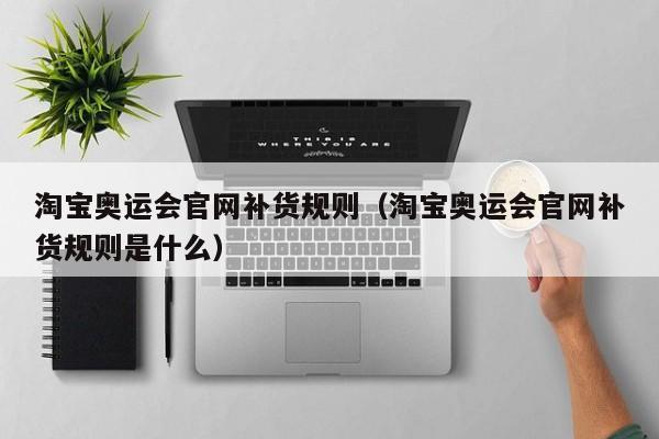 淘宝奥运会官网补货规则（淘宝奥运会官网补货规则是什么）