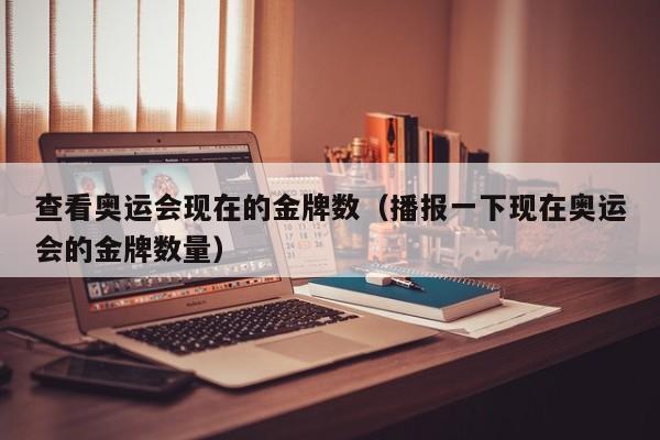 查看奥运会现在的金牌数（播报一下现在奥运会的金牌数量）