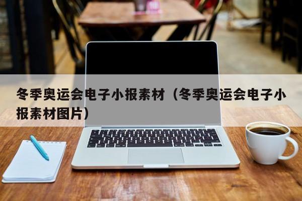 冬季奥运会电子小报素材（冬季奥运会电子小报素材图片）