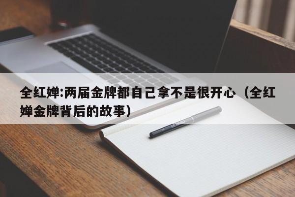 全红婵:两届金牌都自己拿不是很开心（全红婵金牌背后的故事）