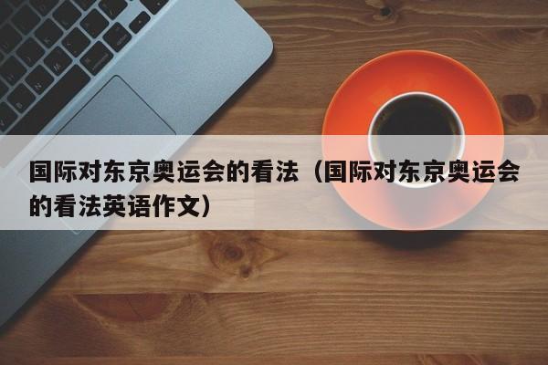 国际对东京奥运会的看法（国际对东京奥运会的看法英语作文）