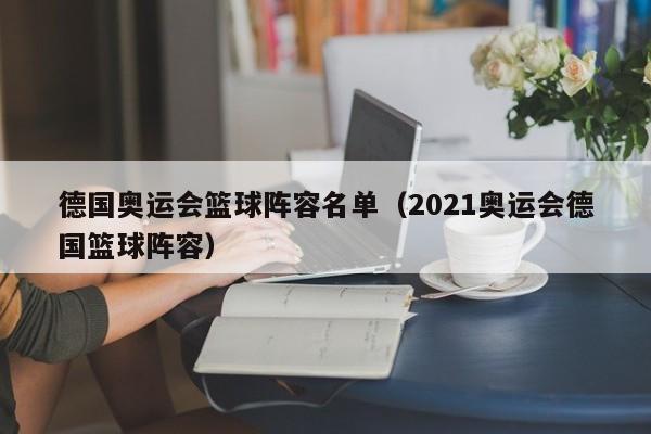 德国奥运会篮球阵容名单（2021奥运会德国篮球阵容）