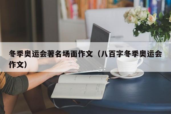 冬季奥运会著名场面作文（八百字冬季奥运会作文）