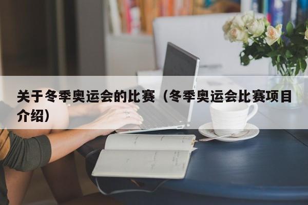 关于冬季奥运会的比赛（冬季奥运会比赛项目介绍）