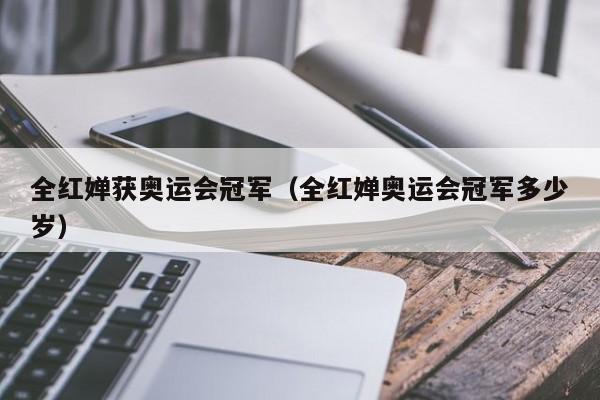 全红婵获奥运会冠军（全红婵奥运会冠军多少岁）