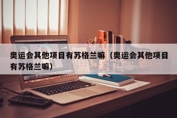 奥运会其他项目有苏格兰嘛（奥运会其他项目有苏格兰嘛）