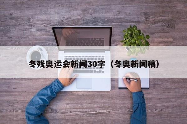 冬残奥运会新闻30字（冬奥新闻稿）