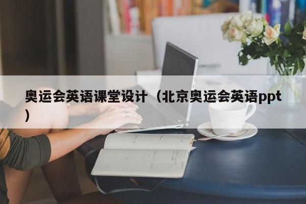 奥运会英语课堂设计（北京奥运会英语ppt）