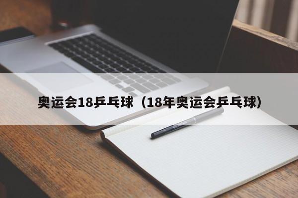 奥运会18乒乓球（18年奥运会乒乓球）