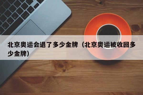 北京奥运会退了多少金牌（北京奥运被收回多少金牌）