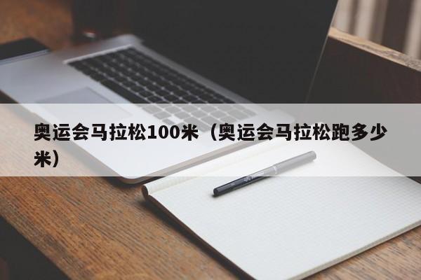 奥运会马拉松100米（奥运会马拉松跑多少米）