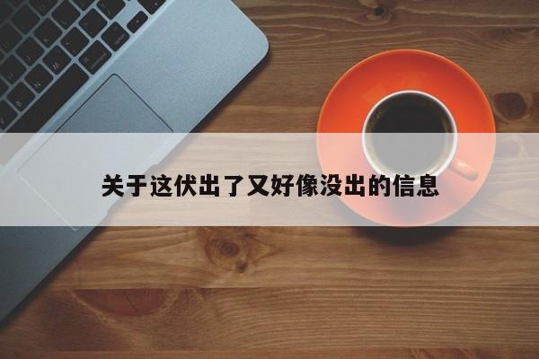 关于这伏出了又好像没出的信息