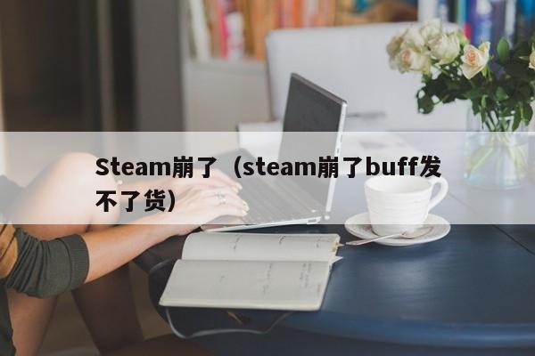 Steam崩了（steam崩了buff发不了货）