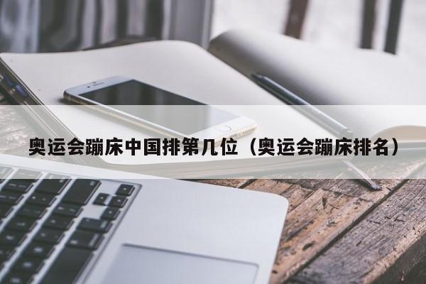 奥运会蹦床中国排第几位（奥运会蹦床排名）