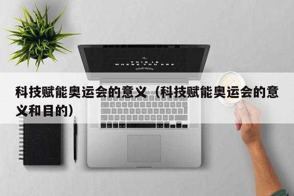 科技赋能奥运会的意义（科技赋能奥运会的意义和目的）