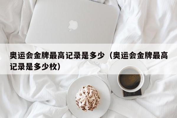 奥运会金牌最高记录是多少（奥运会金牌最高记录是多少枚）