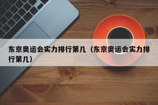 东京奥运会实力排行第几（东京奥运会实力排行第几）