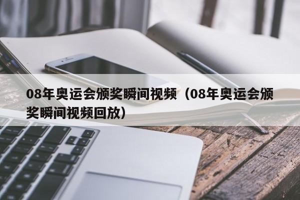 08年奥运会颁奖瞬间视频（08年奥运会颁奖瞬间视频回放）