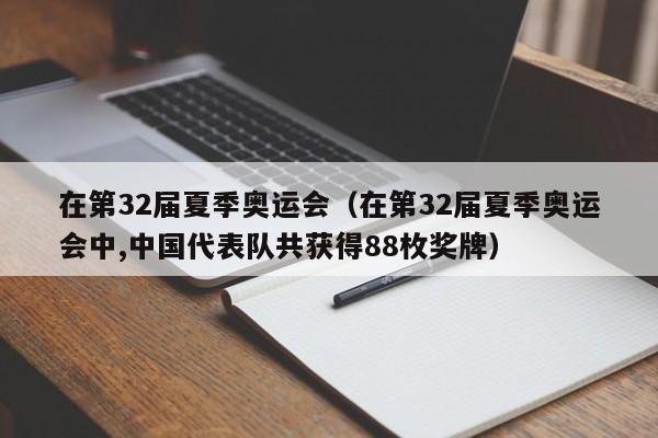 在第32届夏季奥运会（在第32届夏季奥运会中,中国代表队共获得88枚奖牌）