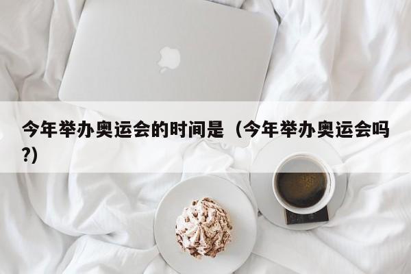 今年举办奥运会的时间是（今年举办奥运会吗?）