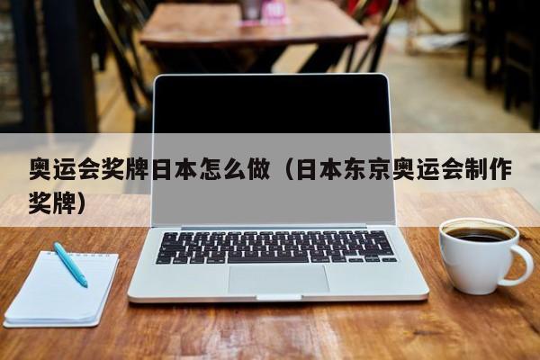 奥运会奖牌日本怎么做（日本东京奥运会制作奖牌）