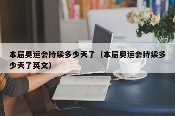 本届奥运会持续多少天了（本届奥运会持续多少天了英文）