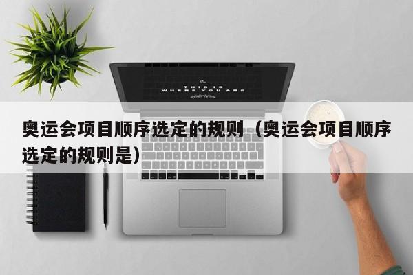 奥运会项目顺序选定的规则（奥运会项目顺序选定的规则是）