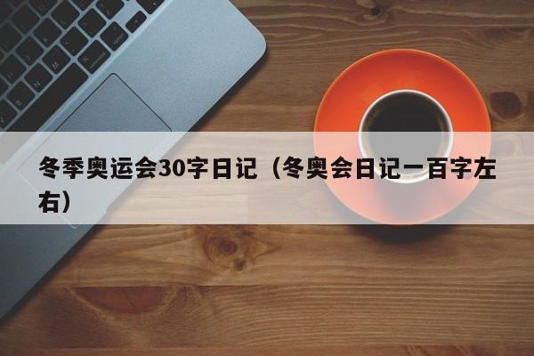 冬季奥运会30字日记（冬奥会日记一百字左右）