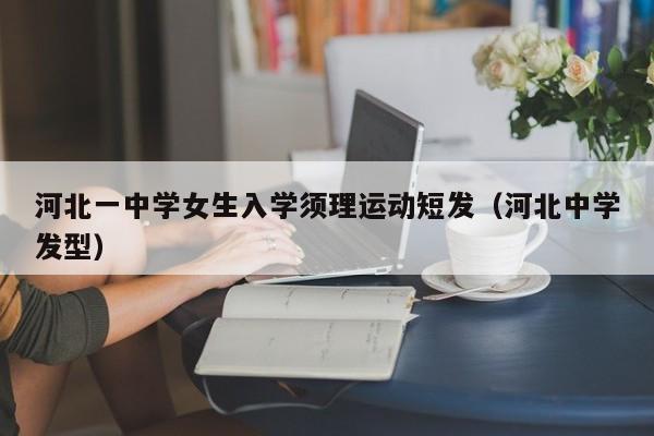 河北一中学女生入学须理运动短发（河北中学发型）