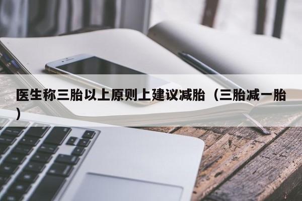 医生称三胎以上原则上建议减胎（三胎减一胎）