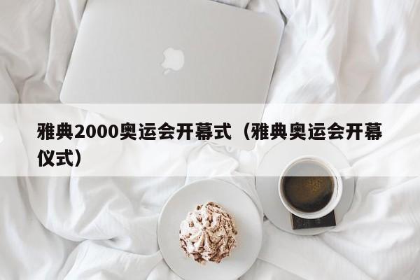 雅典2000奥运会开幕式（雅典奥运会开幕仪式）