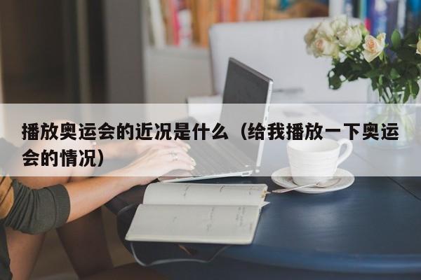 播放奥运会的近况是什么（给我播放一下奥运会的情况）