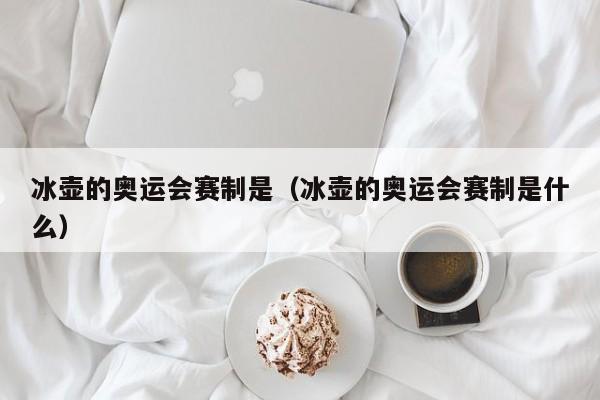 冰壶的奥运会赛制是（冰壶的奥运会赛制是什么）