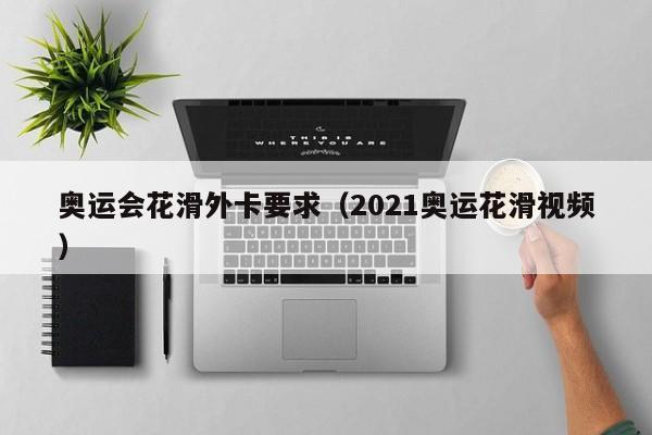 奥运会花滑外卡要求（2021奥运花滑视频）