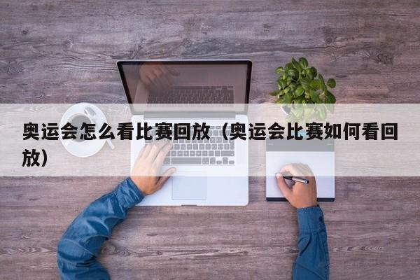 奥运会怎么看比赛回放（奥运会比赛如何看回放）