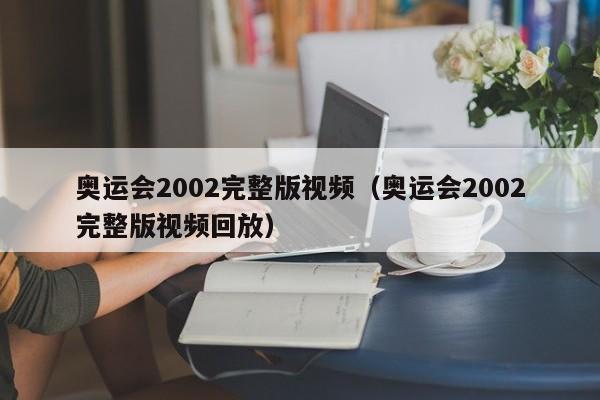 奥运会2002完整版视频（奥运会2002完整版视频回放）