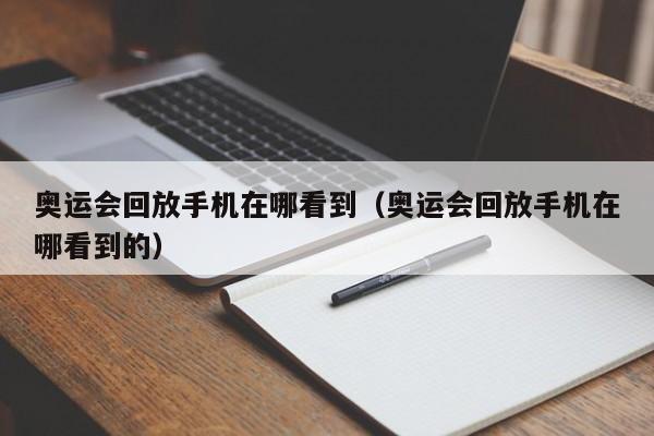 奥运会回放手机在哪看到（奥运会回放手机在哪看到的）