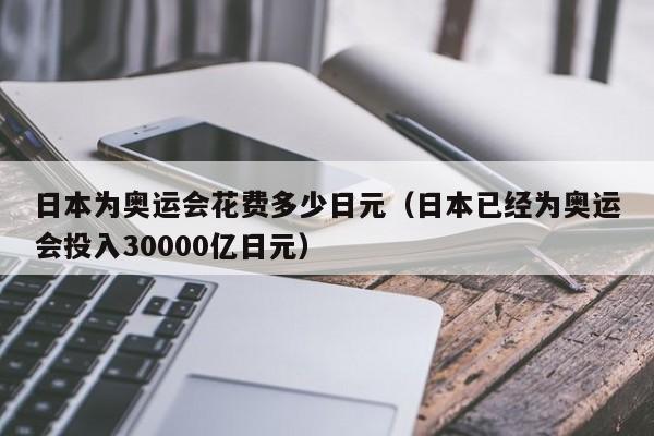 日本为奥运会花费多少日元（日本已经为奥运会投入30000亿日元）