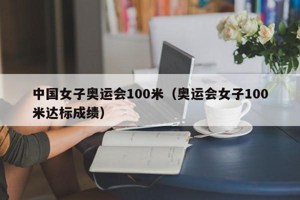 中国女子奥运会100米（奥运会女子100米达标成绩）